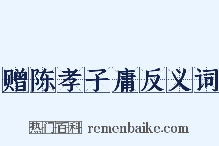 赠陈孝子庸反义词是什么意思的图片